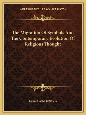 The Migration of Symbols and the Contemporary Evolution of Religious Thought by D'Alviella, Count Goblet