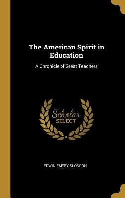 The American Spirit in Education: A Chronicle of Great Teachers by Slosson, Edwin Emery