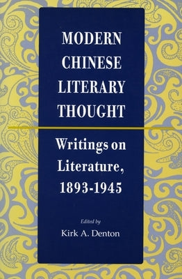 Modern Chinese Literary Thought: Writings on Literature, 1893-1945 by Denton, Kirk A.
