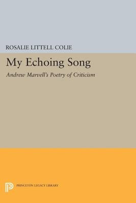 My Echoing Song: Andrew Marvell's Poetry of Criticism by Colie, Rosalie Littell
