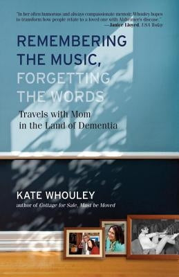Remembering the Music, Forgetting the Words-Travels with Mom in the Land of Dementia by Whouley, Kate
