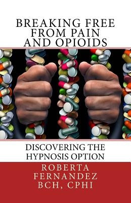 Breaking Free from Pain and Opioids: Discovering the Hypnosis Option by Fernandez, Roberta K.