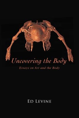 Uncovering the Body: essays on art and the body by Levine, Ed