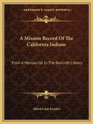 A Mission Record of the California Indians: From a Manuscript in the Bancroft Library by Kroeber, Alfred Louis