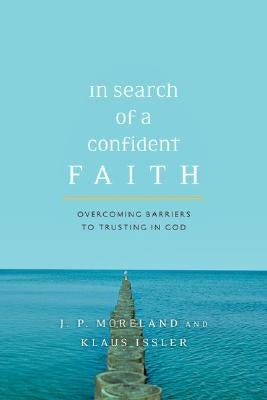 In Search of a Confident Faith: Overcoming Barriers to Trusting in God by Moreland, J. P.