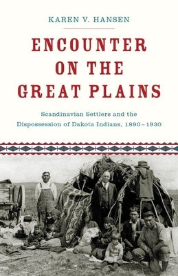 Encounter on the Great Plains: Scandinavian Settlers and the Dispossession of Dakota Indians, 1890-1930 by Hansen, Karen V.