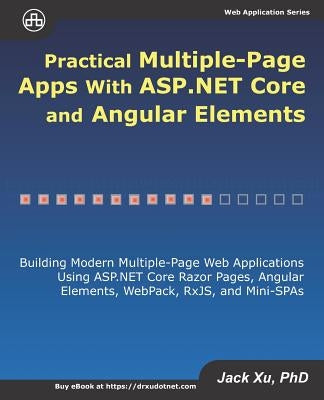 Practical Multiple-Page Apps with ASP.NET Core and Angular Elements: Building Modern Multiple-Page Web Applications using ASP.NET Core Razor Pages, An by Xu, Jack