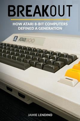 Breakout: How Atari 8-Bit Computers Defined a Generation by Lendino, Jamie