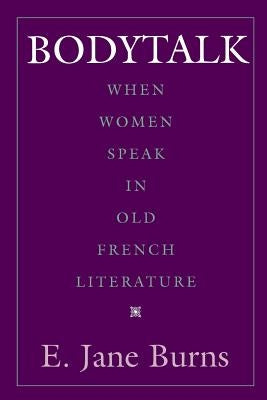 Bodytalk: When Women Speak in Old French Literature by Burns, E. Jane