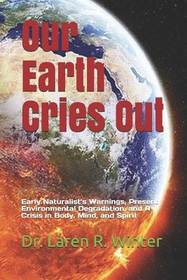 Our Earth Cries Out: Early Naturalist's Warnings, Present Environmental Degradation, and A Crisis in Body, Mind, and Spirit by Winter, Karen R.