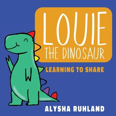 Louie the dinosaur: Learning to Share by Ruhland, Alysha