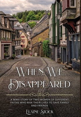 When We Disappeared: A WWII Story of Women Of Different Faiths Who Risk Their Lives To Save Family and Friends by Stock, Elaine