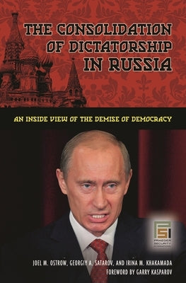 The Consolidation of Dictatorship in Russia: An Inside View of the Demise of Democracy by Ostrow, Joel