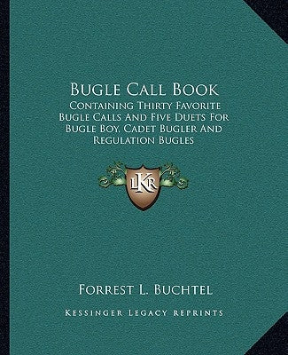 Bugle Call Book: Containing Thirty Favorite Bugle Calls and Five Duets for Bugle Boy, Cadet Bugler and Regulation Bugles by Buchtel, Forrest L.
