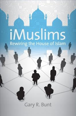 iMuslims: Rewiring the House of Islam by Bunt, Gary R.