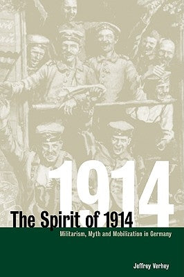 The Spirit of 1914: Militarism, Myth, and Mobilization in Germany by Verhey, Jeffrey