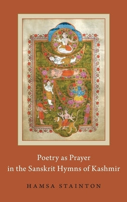 Poetry as Prayer in the Sanskrit Hymns of Kashmir by Stainton, Hamsa