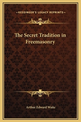 The Secret Tradition in Freemasonry by Waite, Arthur Edward