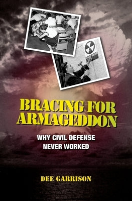 Bracing for Armageddon: Why Civil Defense Never Worked by Garrison, Dee