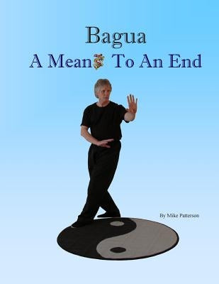 Bagua - A Means To An End by Patterson, Mike