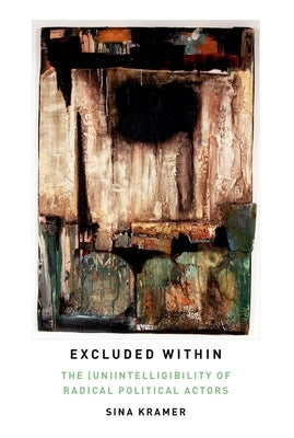 Excluded Within: The (Un)Intelligibility of Radical Political Actors by Kramer, Sina