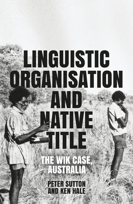 Linguistic Organisation and Native Title: The Wik Case, Australia by Sutton, Peter