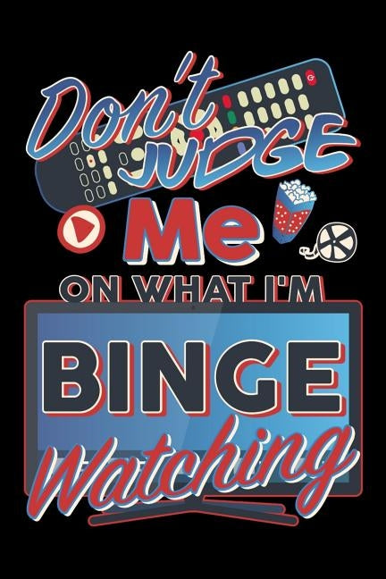 Don't Judge Me On What I'm Binge Watching: Track your favorite television shows, movies or documentaries by Magicsd Designs Journals