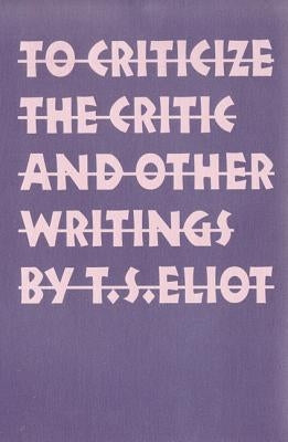 To Criticize the Critic and Other Writings by Eliot, T. S.