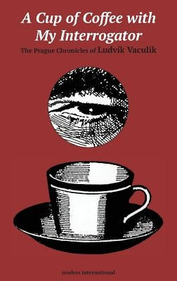 A Cup of Coffee with My Interrogator: The Prague Chronicles of Ludvik Vaculik by Vaculik, Ludvik