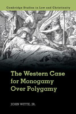 The Western Case for Monogamy Over Polygamy by Witte Jr, John