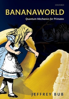 Bananaworld: Quantum Mechanics for Primates by Bub, Jeffrey