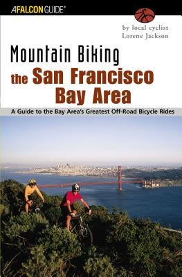 Mountain Biking the San Francisco Bay Area: A Guide to the Bay Area's Greatest Off-Road Bicycle Rides by Jackson, Lorene