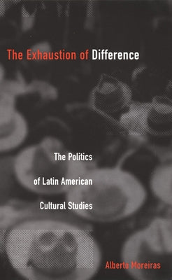 Exhaustion of Difference- PB: The Politics of Latin American Cultural Studies by Moreiras, Alberto