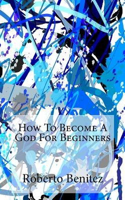 How to Become a God for Beginners by Benitez, Roberto