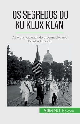 Os segredos do Ku Klux Klan: A face mascarada do preconceito nos Estados Unidos by Coune, Rapha&#235;l