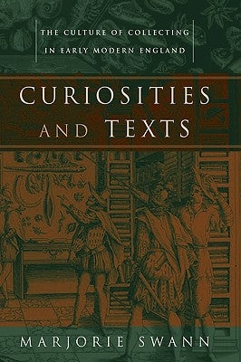 Curiosities and Texts: The Culture of Collecting in Early Modern England by Swann, Marjorie