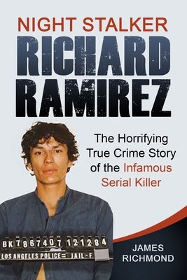 Night Stalker Richard Ramirez: The Horrifying True Crime Story of the Infamous Serial Killer by Richmond, James