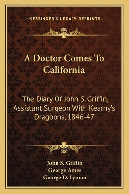 A Doctor Comes to California: The Diary of John S. Griffin, Assistant Surgeon with Kearny's Dragoons, 1846-47 by Griffin, John S.