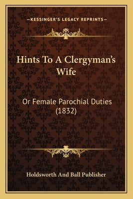 Hints To A Clergyman's Wife: Or Female Parochial Duties (1832) by Holdsworth and Ball Publisher