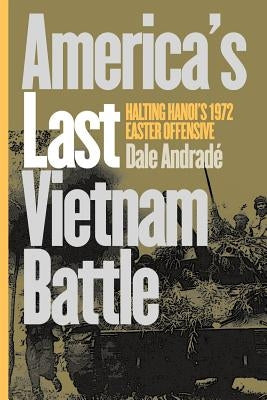 America's Last Vietnam Battle: Halting Hanoi's 1972 Easter Offensive by Andrade, Dale