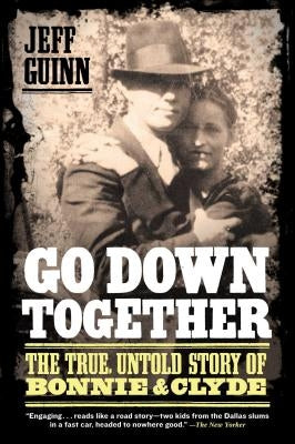 Go Down Together: The True, Untold Story of Bonnie and Clyde by Guinn, Jeff