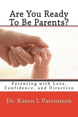 Are You Ready To Be Parents? Parenting with Confidence, Love, and Direction by Parsonson, Karen L.