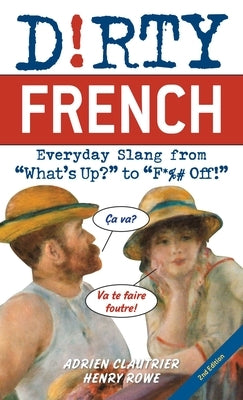 Dirty French: Second Edition: Everyday Slang from What's Up? to F*%# Off! by Clautrier, Adrien