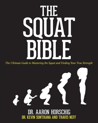 The Squat Bible: The Ultimate Guide to Mastering the Squat and Finding Your True Strength by Sonthana, Kevin