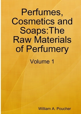 Perfumes, Cosmetics and Soaps: The Raw Materials of Perfumery: Volume 1 by Poucher, William a.