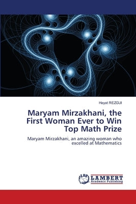 Maryam Mirzakhani, the First Woman Ever to Win Top Math Prize by Rezgui, Hayat