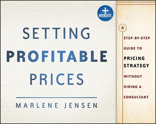 Setting Profitable Prices: A Step-By-Step Guide to Pricing Strategy--Without Hiring a Consultant by Jensen, Marlene