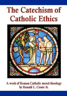 The Catechism of Catholic Ethics: A work of Roman Catholic moral theology by Conte Jr, Ronald L.