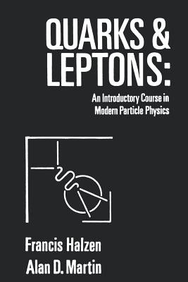 Quarks and Leptones: An Introductory Course in Modern Particle Physics by Halzen, Francis