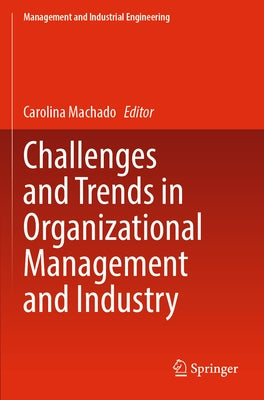Challenges and Trends in Organizational Management and Industry by Machado, Carolina